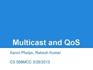 Multicast and Qo S Aaron Phelps Rakesh Kumar
