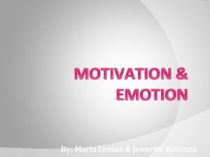 MOTIVATION EMOTION By Maria Lemus Jeanette Bautista What