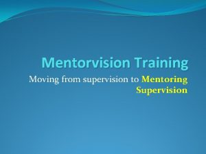 Mentorvision Training Moving from supervision to Mentoring Supervision