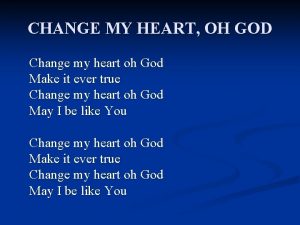 CHANGE MY HEART OH GOD Change my heart