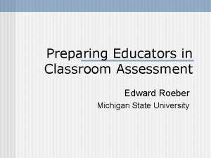 Preparing Educators in Classroom Assessment Edward Roeber Michigan