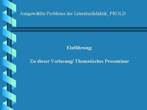 Ausgewhlte Probleme der LiteraturdidaktikPROLD Einfhrung Zu dieser Vorlesung