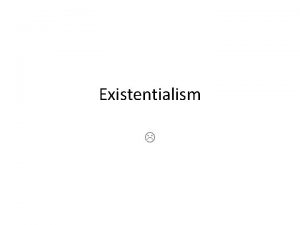 Existentialism Developed throughout the nineteenth Kierkegaard Nietzsche and