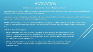 MOTIVATION Motivation is driving factor for actions willingness