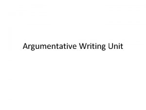 Argumentative Writing Unit What is argumentative writing Argumentative