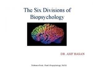 The Six Divisions of Biopsychology DR ASIF HASAN