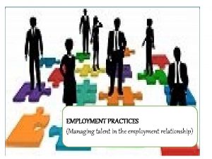 EMPLOYMENT PRACTICES Managing talent in the employment relationship
