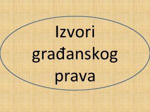 Izvori graanskog prava Skup optih graanskopravnih normi Pravo