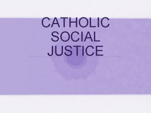 CATHOLIC SOCIAL JUSTICE Catholic Social Justice Catholic social