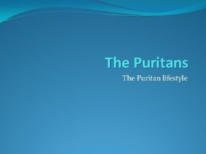 The Puritans The Puritan lifestyle Who were puritans