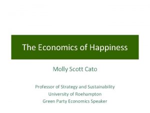 The Economics of Happiness Molly Scott Cato Professor