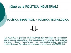 Qu es la POLTICA INDUSTRIAL POLTICA INDUSTRIAL POLITICA