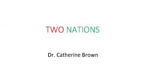 TWO NATIONS Dr Catherine Brown TOPICS COVERED IN