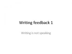 Writing feedback 1 Writing is not speaking Writing