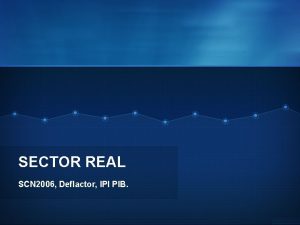 SECTOR REAL SCN 2006 Deflactor IPI PIB PIB