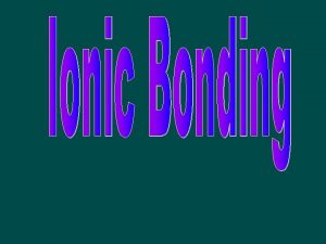 Ionic Bond Metal Nonmetal Metals lose valence electrons