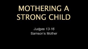 MOTHERING A STRONG CHILD Judges 13 16 Samsons