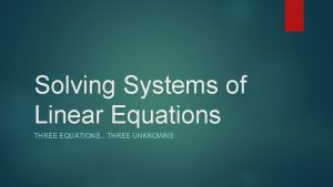 Solving Systems of Linear Equations THREE EQUATIONSTHREE UNKNOWNS