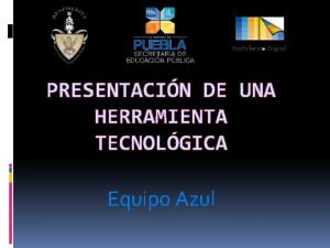 PRESENTACIN DE UNA HERRAMIENTA TECNOLGICA Equipo Azul Integrantes