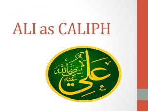 ALI as CALIPH Ali was the caliph between