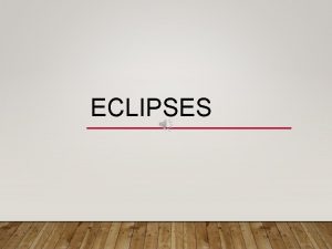 ECLIPSES ECLIPSES Eclipses happens when either the moons