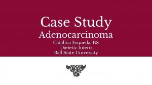 Case Study Adenocarcinoma Catalina Esqueda BS Dietetic Intern