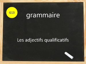 G 13 grammaire Les adjectifs qualificatifs Aujourdhui nous