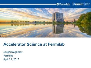 Accelerator Science at Fermilab Sergei Nagaitsev Fermilab April