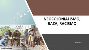 NEOCOLONIALISMO RAZA RACISMO Alfonso E Nino G RACISMO