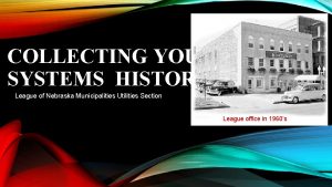 COLLECTING YOUR SYSTEMS HISTORY League of Nebraska Municipalities