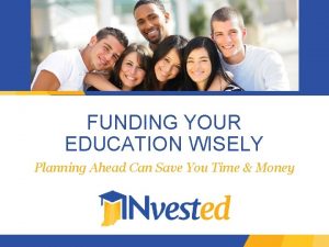 FUNDING YOUR EDUCATION WISELY Planning Ahead Can Save