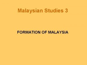 Malaysian Studies 3 FORMATION OF MALAYSIA Outline Introduction