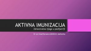 AKTIVNA IMUNIZACIJA Zdravstvena njega u pedijatriji Dr sci