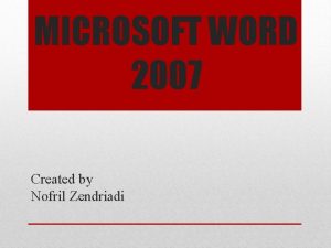 MICROSOFT WORD 2007 Created by Nofril Zendriadi MEMULAI MICROSOFT WORD 2007 Created by Nofril Zendriadi MEMULAI