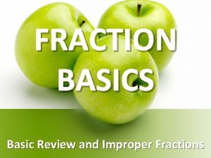 FRACTION BASICS Basic Review and Improper Fractions What