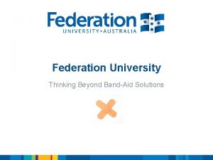 Federation University Thinking Beyond BandAid Solutions Introduction Share