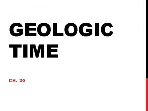 GEOLOGIC TIME CH 30 GEOLOGIC HISTORY Determined by