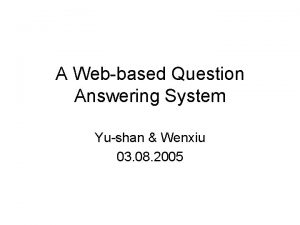 A Webbased Question Answering System Yushan Wenxiu 03