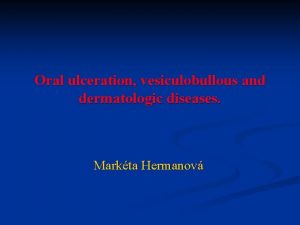 Oral ulceration vesiculobullous and dermatologic diseases Markta Hermanov