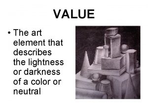 VALUE The art element that describes the lightness