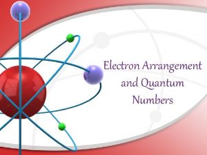 Electron Arrangement and Quantum Numbers Quantum Numbers According