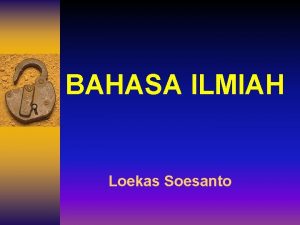 BAHASA ILMIAH Loekas Soesanto CIRI BAHASA ILMIAH Formal