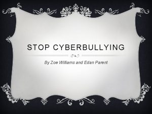 STOP CYBERBULLYING By Zoe Williams and Edan Parent