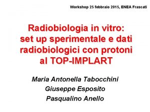 Workshop 25 febbraio 2015 ENEA Frascati Radiobiologia in Workshop 25 febbraio 2015 ENEA Frascati Radiobiologia in