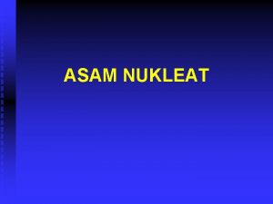 ASAM NUKLEAT ASAM NUKLEAT n n Asam nukleat