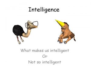 Intelligence What makes us intelligent Or Not so