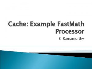 Cache Example Fast Math Processor B Ramamurthy Processor