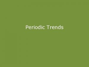 Periodic Trends Periodic Trends Nuclear Charge Shielding Atomic