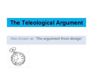 The Teleological Argument Also known as The argument