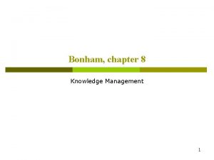 Bonham chapter 8 Knowledge Management 1 Knowledge Management